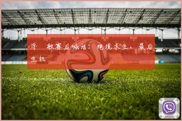 浮嶋敏赛后喊话：绝境求生，最后生机
