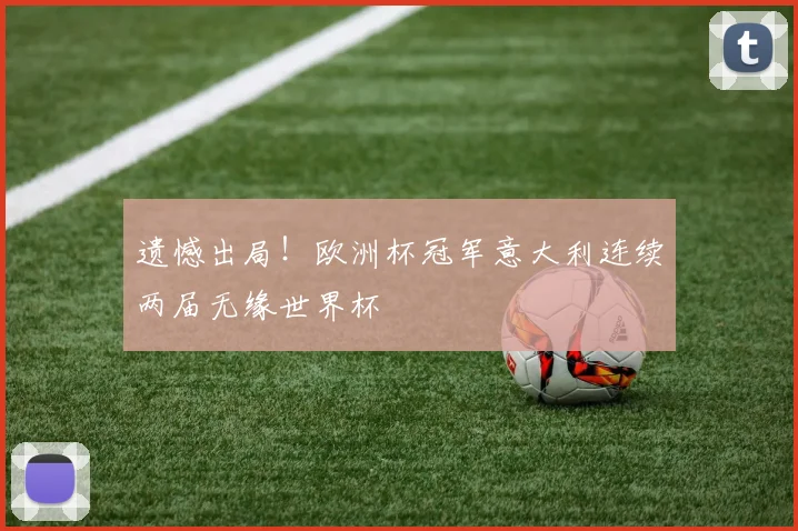 遗憾出局！欧洲杯冠军意大利连续两届无缘世界杯