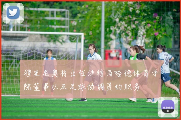 穆里尼奥将出任沙特马哈德体育学院董事以及足球协调员的职务