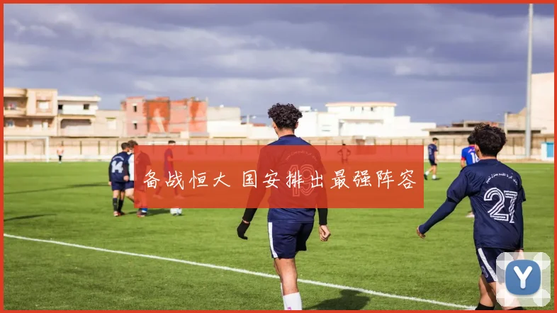备战恒大 国安排出最强阵容