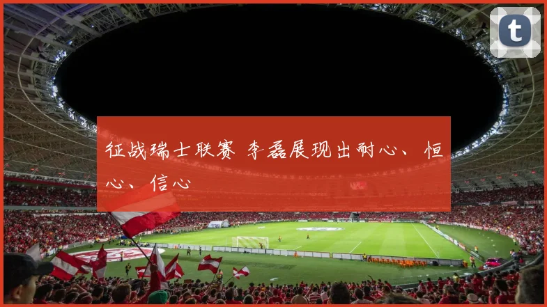 征战瑞士联赛 李磊展现出耐心、恒心、信心