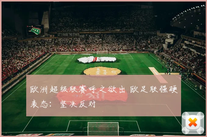 欧洲超级联赛呼之欲出 欧足联强硬表态：坚决反对