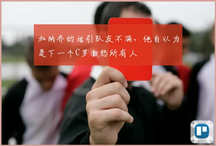 加纳乔的话引队友不满，他自以为是下一个C罗激怒所有人