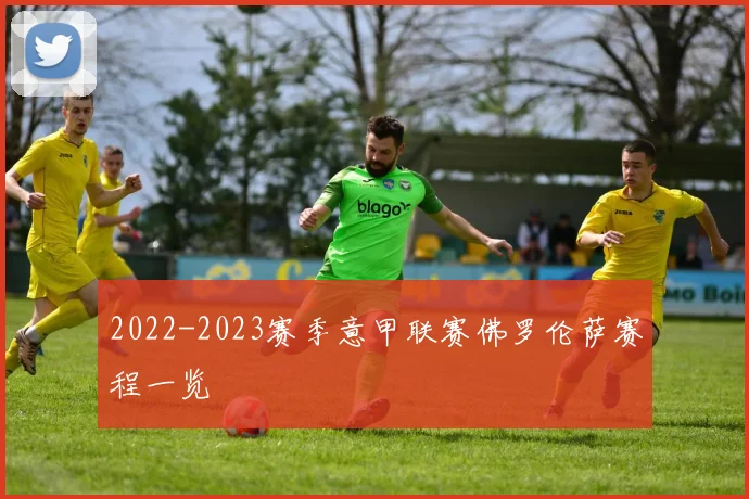 2022-2023赛季意甲联赛佛罗伦萨赛程一览