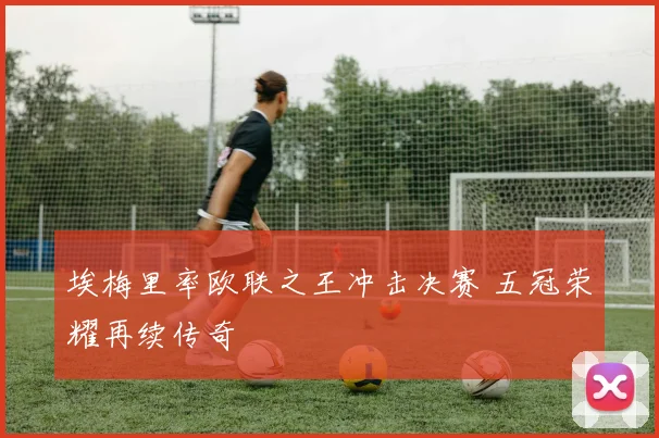 埃梅里率欧联之王冲击决赛 五冠荣耀再续传奇