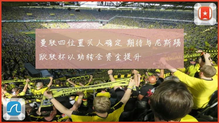 曼联四位置买人确定 期待与尼斯踢欧联杯以助转会资金提升